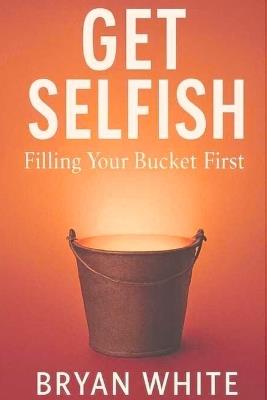 Get Selfish: Filling Your Bucket First - Bryan White - cover