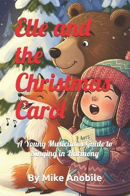 Elle and the Cristmas Carol: A Young Musician's Guide to Singing in Harmony - Mike Anobile - cover