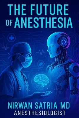 The Future of Anesthesia: An In-Depth Exploration of Emerging Trends and Innovations - Nirwan Satria - cover