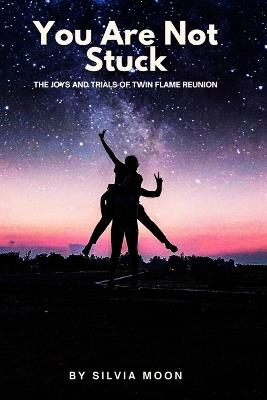 You Are Not Stuck: The Joys and Trials of Twin Flame Reunion - Silvia Moon - cover