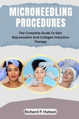 Microneedling Procedures: The Complete Guide To Skin Rejuvenation And Collagen Induction Therapy - Richard P Hutson - cover