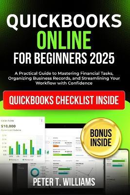 QuickBooks online for beginners 2025: A Practical Guide to Mastering Financial Tasks, Organizing Business Records, and Streamlining Your Workflow with Confidence - Peter T Williams - cover