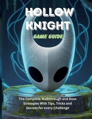 Hollow Knight Game Guide: The Complete Walkthrough and Boss Strategies With Tips Tricks and Secrets for every Challenge - Steve C Powell - cover
