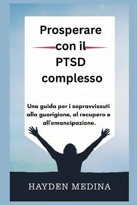 Prosperare con il PTSD complesso: Una guida per i sopravvissuti alla guarigione, al recupero e all'emancipazione. - Hayden Medina - cover