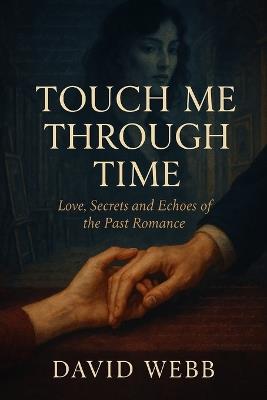 Touch Me Through Time: Love, Secrets and Echoes of the Past Romance - David Webb - cover