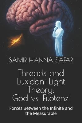 Threads and Luxidoni Light Theory: God vs. Filotenzi: Forces Between the Infinite and the Measurable - Samir Hanna Safar - cover