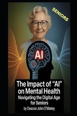 The Impact of "AI" on Mental Health: Navigating the Digital Age for Seniors - Deacon John O'Maley - cover