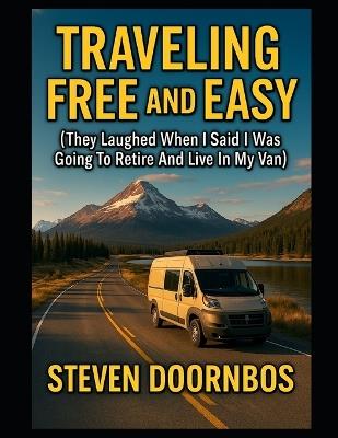 Traveling Free and Easy, 2025 Edition: : They laughed when I said I was going to retire and live in my van - Steven Doornbos - cover