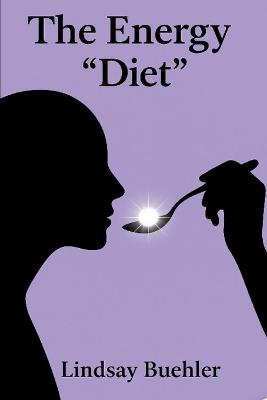 The Energy "Diet": What Are You Feeding Your Frequency? - Lindsay Buehler - cover