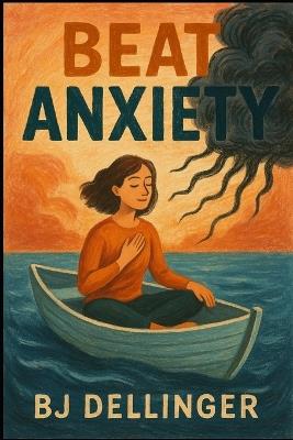 Beat Anxiety for Good: A Fun, Real-World Guide to Taking Your Life Back - B J Dellinger - cover