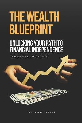 The Wealth Blueprint: Unlocking Your Path to Financial Independence - Jamal Pathan - cover