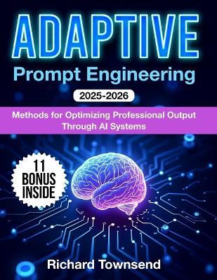 Adaptive Prompt Engineering: Methods for Optimizing Professional Output Through AI Systems - Richard Townsend - cover