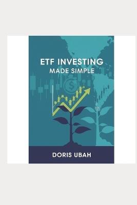 ETF Investing Made Simple: The Beginner's Guide to Building Wealth with Exchange-Traded Funds - Simple Strategies for Young Professionals, Retirees, and Anyone Who Wants to Grow Their Money - Doris Ubah - cover