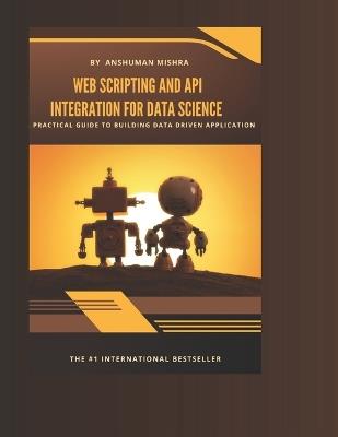 Web scripting and api: integration for data science - Anshuman Mishra - cover