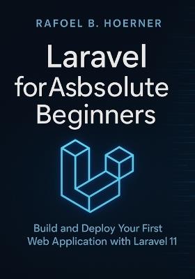 Laravel for Absolute Beginners: Build and Deploy Your First Web Application with Laravel 11 - Rafoel B Hoerner - cover