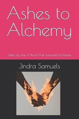 Ashes to Alchemy: Sisters by Fire: A Bond That Survived the Flames - Jindra Samuels - cover