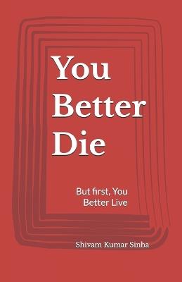 You Better Die: but first, you better live - Shivam Kumar Sinha - cover