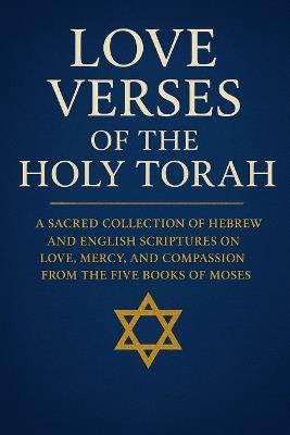 Love Verses of the Holy Torah: A Sacred Collection of Hebrew and English Scriptures on Love, Mercy, and Compassion from the Five Books of Moses - Hojat Naghshejahan - cover