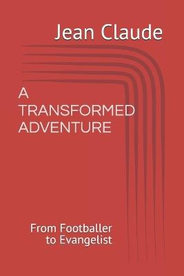 A Transformed Adventure: From Footballer to Evangelist - Pamela Vanessa,Jean Claude - cover