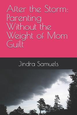 After the Storm: Parenting Without the Weight of Mom Guilt - Jindra Samuels - cover