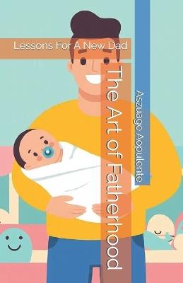 The Art of Fatherhood: Lessons For A New Dad - Aszuage Aopulente - cover