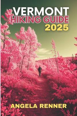 Vermont Hiking Guide 2025: Explore the Top Trails, Must-See Attractions and Hidden Gems - Angela Renner - cover