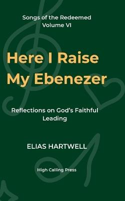 Here I Raise My Ebenezer: Reflections on God's Faithful Leading - Elias Hartwell - cover