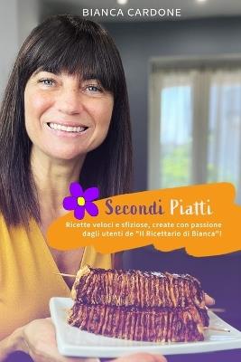 Secondi piatti: Ricette veloci e sfiziose, create con passione dagli utenti de "Il Ricettario di Bianca"! - Bianca Cardone - cover