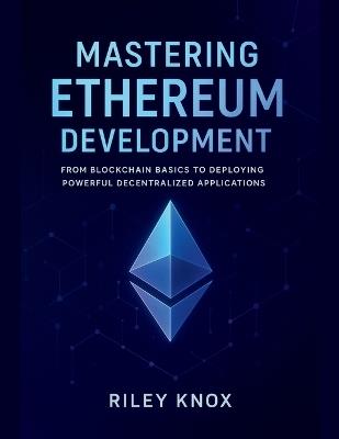 Mastering Ethereum Development: From Blockchain Basics to Deploying Powerful Decentralized Applications - Riley Knox - cover
