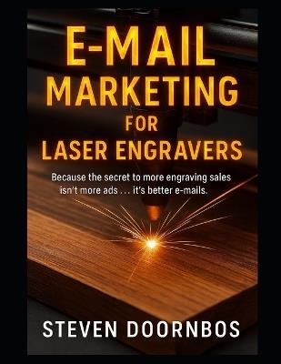 E-Mail Marketing for Laser Engravers: Because the secret to more engraving sales isn't more ads...It's better e-mails - Steven Doornbos - cover