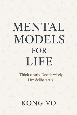 Mental Models for Life: Think clearly. Decide wisely. Live deliberately. - Kong Vo - cover