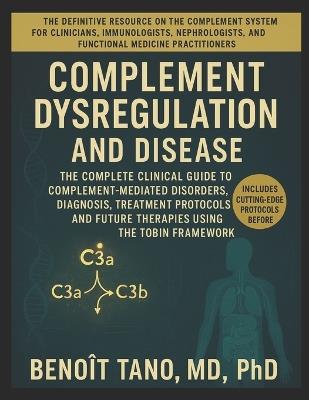 Complement Dysregulation and Disease: The Complete Clinical Guide to Complement-Mediated Disorders, Diagnosis, Treatment Protocols, and Future Therapies Using the TOBIN Framework - Benoit Tano - cover