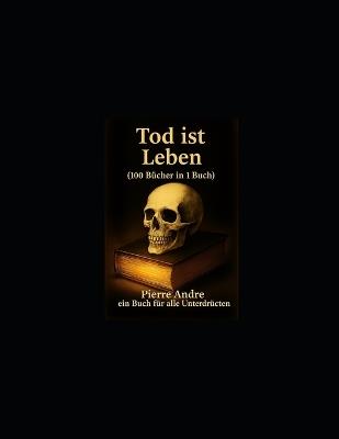 Tod ist Leben (100 Bücher in 1 Buch): Ein buch für alle unterdrücten - Pierre Andre - cover