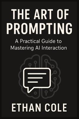 The Art of Prompting: Master AI Conversations for Work, Business, and Everyday Life - Ethan Cole - cover