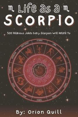 Life as a Scorpio: 500 Hilarious Jokes Every Scorpio Will Relate To - Orion Quill - cover