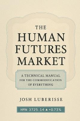 The Human Futures Market: A Technical Manual for the Commodification of Everything - Josh Luberisse - cover