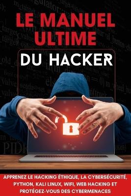 Le Manuel Ultime du Hacker: Apprenez les techniques indispensables: tests d'intrusion, programmation Python, Kali Linux et sécurité web - Ab - cover