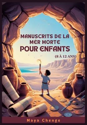 Manuscrits de la Mer Morte Pour Enfants (8 À 12 Ans): Guide Des Jeunes Explorateurs Sur La Plus Grande Découverte Archéologique De L'histoire - Maya Chenge - cover