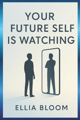 Your Future Self Is Watching: Simple Strategies to Build the Future You Deserve - Ellia Bloom - cover