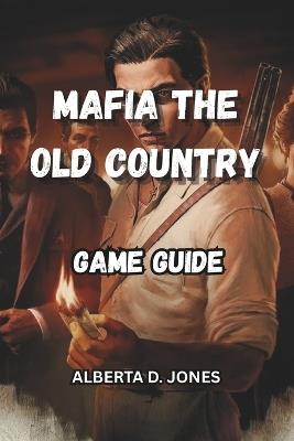 Mafia the Old Country Game Guide: Walkthroughs, strategies, and secrets to rule Sicily's underworld - Alberta D Jones - cover