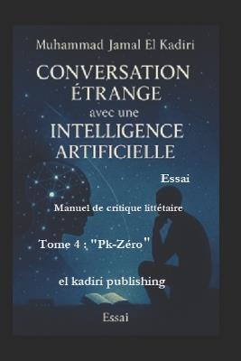 "Conversation étrange avec une Intelligence Artificielle" Tome Quatre: "Pk-Zéro" Manuel de critique littéraire - Muhammad Jamal El Kadiri - cover
