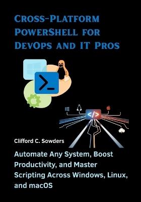Cross-Platform PowerShell for DevOps and IT Pros: Automate Any System, Boost Productivity, and Master Scripting Across Windows, Linux, and macOS - Clifford C Sowders - cover
