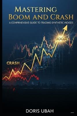 Mastering Boom and Crash: A Comprehensive Guide to Trading Synthetic Indices, The Boom and Crash Blueprint, Unlocked Strategy for Boom and Crash - Doris Ubah - cover