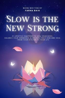 Slow Is The New Strong: 21 Lifestyle Chapters to Heal Your Body, Balance Your Hormones, and Nourish Your Skin and Soul - From Your Kitchen to Your Life - Farha Baig - cover