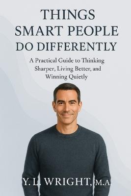 Things Smart People Do Differently: A Practical Guide to Thinking Sharper, Living Better, and Winning Quietly - Y L Wright M a - cover