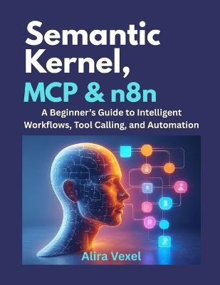 Semantic Kernel, MCP & n8n: A Beginner's Guide to Intelligent Workflows, Tool Calling, and Automation - Alira Vexel - cover