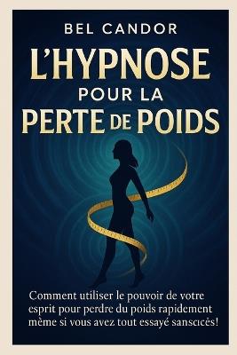L'Hypnose Pour La Perte de Poids: Comment utiliser le pouvoir de votre esprit pour perdre du poids rapidement même si vous avez tout essayé sans succès ! - Bel Candor - cover