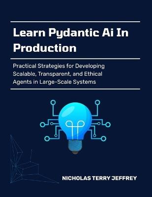 Learn Pydantic Ai In Production: Practical Strategies for Developing Scalable, Transparent, and Ethical Agents in Large-Scale Systems - Nicholas Terry Jeffery - cover