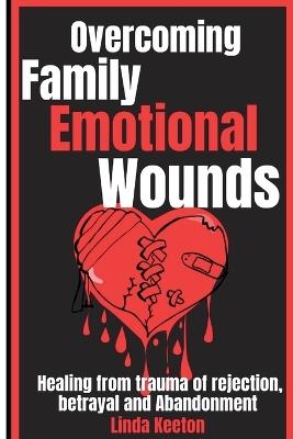 Overcoming Family Emotional Wounds: Healing from trauma of rejection, betrayal and abandonment - Linda Keeton - cover