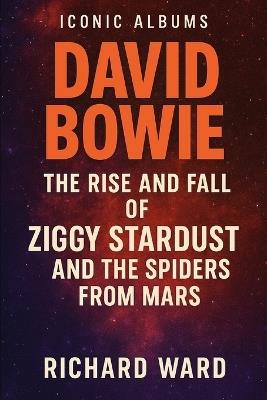 Iconic Albums - David Bowie - The Rise and Fall of Ziggy Stardust and the Spiders from Mars - Richard Ward - cover
